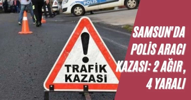 Samsun'da Polis Aracı Kazası: 2 Ağır, 4 Yaralı