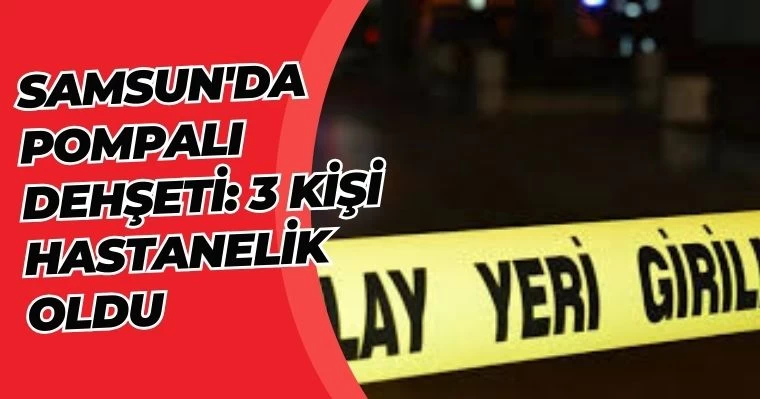 Samsun'da Pompalı Dehşeti: 3 Kişi Hastanelik Oldu