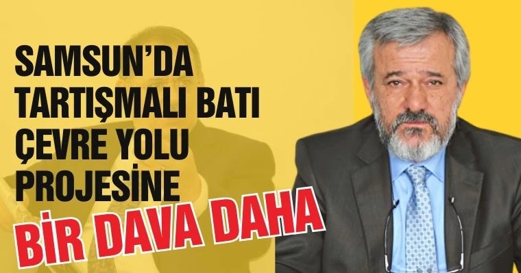 Samsun'da Tartışmalı Batı Çevre Yolu Projesine Bir Dava Daha