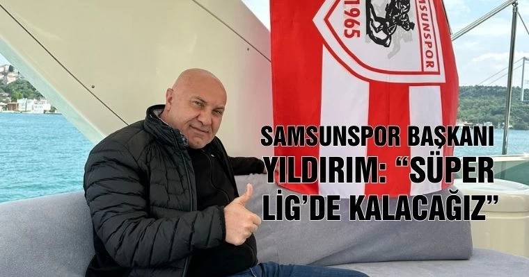 Samsunspor Başkanı Yıldırım: "Süper Lig'de Kalacağız"