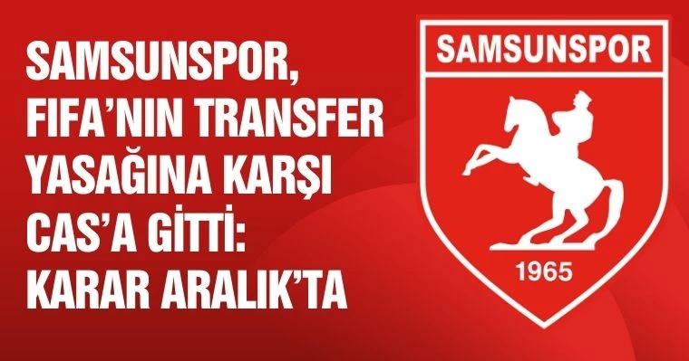 Samsunspor, FIFA'nın Transfer Yasağına Karşı CAS'a Gitti: Karar Aralık'ta