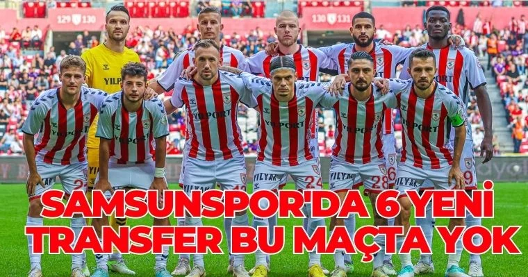 Samsunspor'da 6 Yeni Transfer Bu Maçta Yok