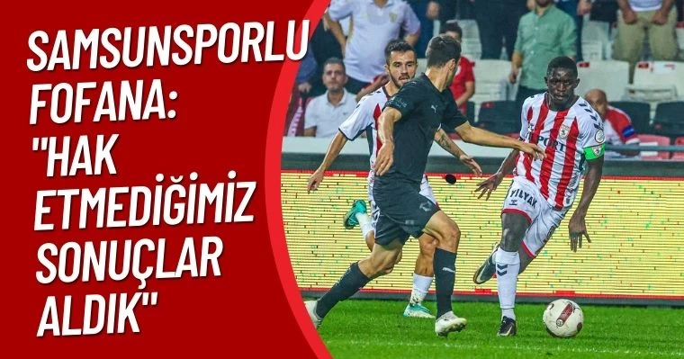 Samsunsporlu Fofana: "Hak etmediğimiz sonuçlar aldık"