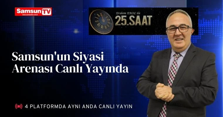 Samsun'un Siyasi Arenası Canlı Yayında: Erdem Erol ile 25. Saat