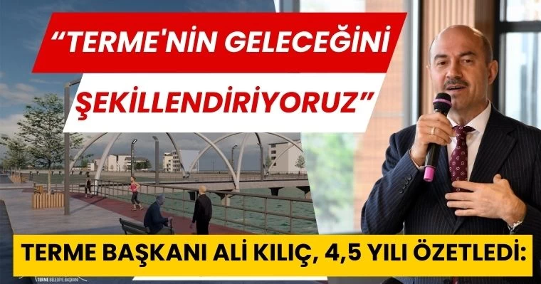 Terme Başkanı Ali Kılıç, 4,5 yılı özetledi:  "Terme'nin Geleceğini Şekillendiriyoruz"