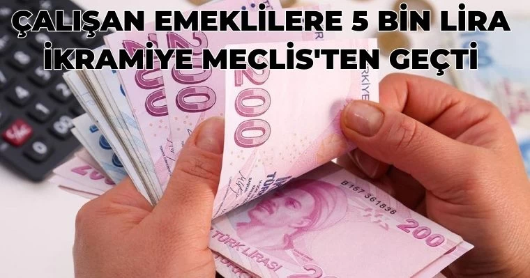 Çalışan Emeklilere 5 Bin Lira İkramiye Meclis'ten Geçti