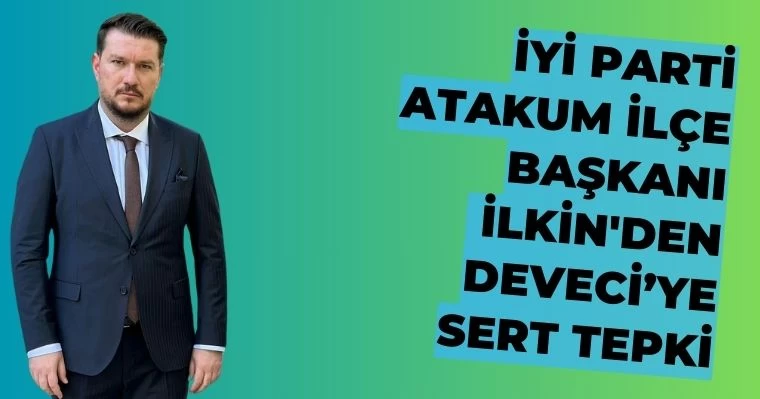 İyi Parti Atakum İlçe Başkanı İlkin'den Deveci’ye Sert Tepki