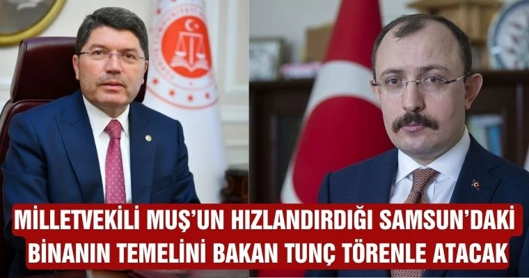 Milletvekili Muş'un hızlandırdığı Samsun'daki  binanın temelini Bakan Tunç törenle atacak