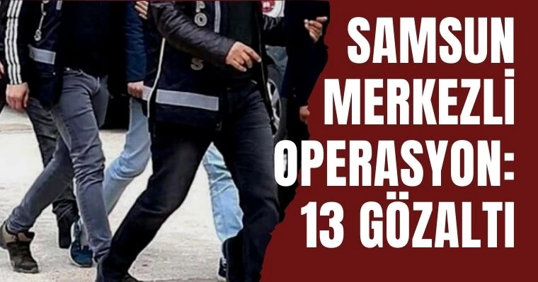 Samsun Merkezli Operasyon: 13 gözaltı