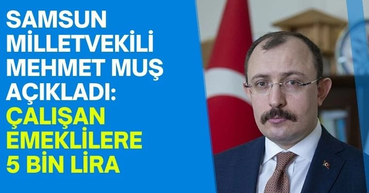 Samsun Milletvekili Mehmet Muş açıkladı:  Çalışan Emeklilere 5 Bin Lira 