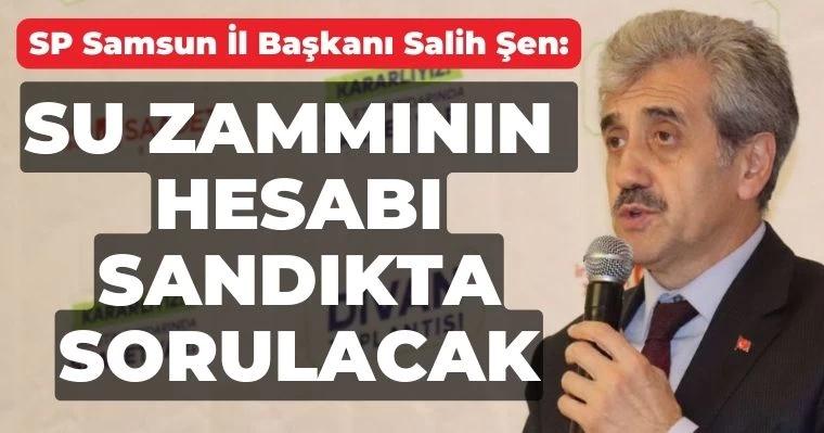 Samsun SP İl Başkanı Şen: Su zammının hesabı sandıkta sorulacak