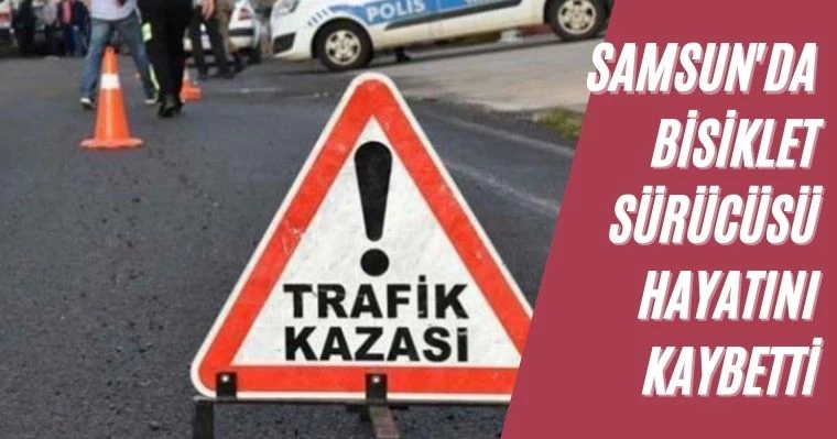 Samsun'da Bisiklet Sürücüsü Hayatını Kaybetti