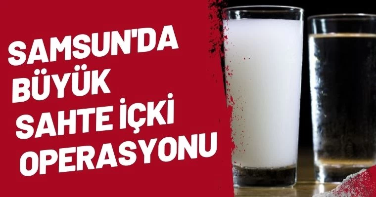 Samsun'da Büyük Sahte İçki Operasyonu