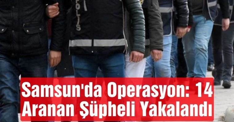 Samsun'da Operasyon: 14 Aranan Şüpheli Yakalandı