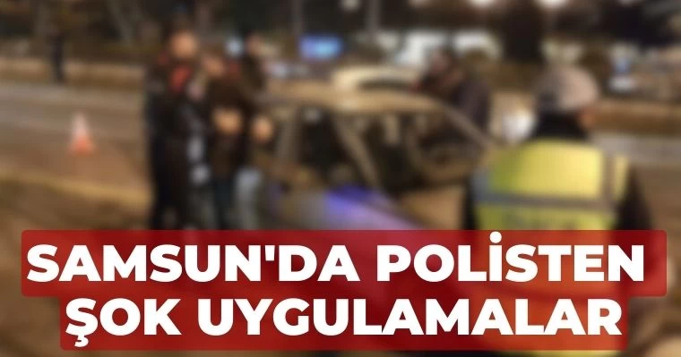 Samsun'da polisten şok uygulamalar