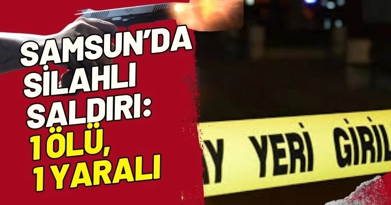 Samsun’da Silahlı Saldırı: 1 Ölü, 1 Yaralı