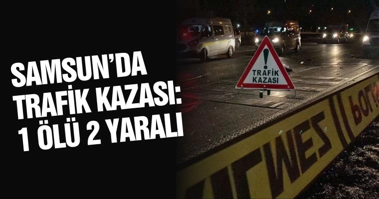 Samsun'da trafik kazası: 1 ölü 2 yaralı