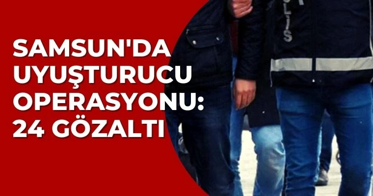 Samsun'da Uyuşturucu Operasyonu: 24 Gözaltı