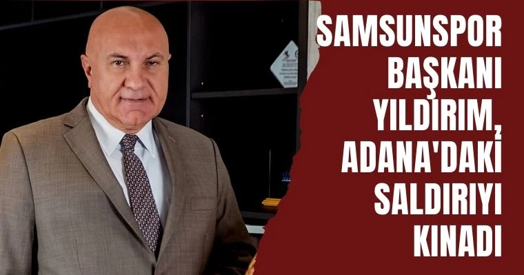 Samsunspor Başkanı Yıldırım, Adana'daki Saldırıyı Kınadı