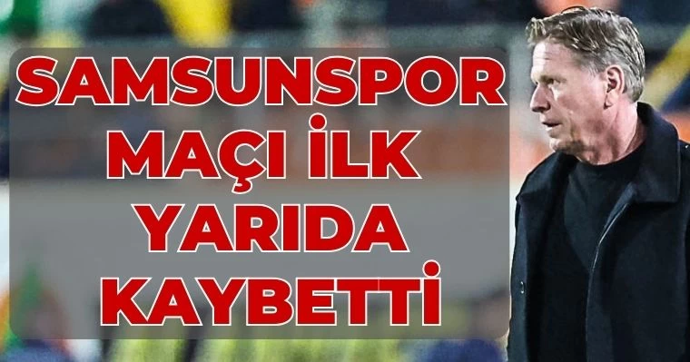 Samsunspor maçı ilk yarı kaybetti