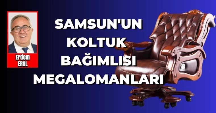 Samsun'un Koltuk Bağımlısı Megalomanları