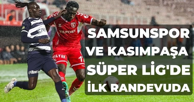 Samsunspor ve Kasımpaşa Süper Lig'de ilk randevuda