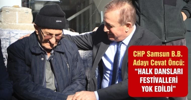 CHP Samsun B.B. Adayı Cevat Öncü: "Halk dansları festivalleri yok edildi"