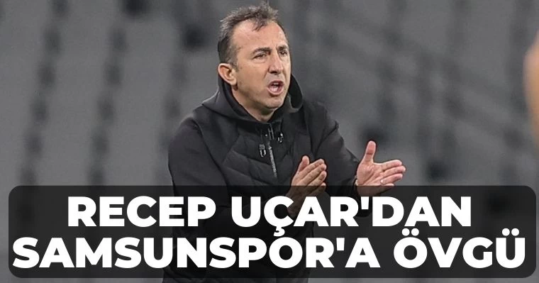 Recep Uçar'dan Samsunspor'a Övgü