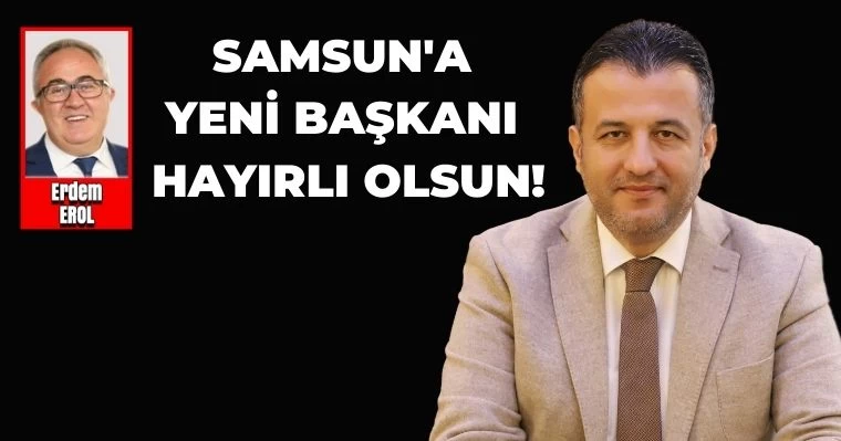 Samsun'a Yeni Başkanı Hayırlı Olsun!