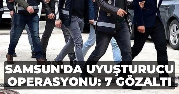 Samsun'da Uyuşturucu Operasyonu: 7 Gözaltı