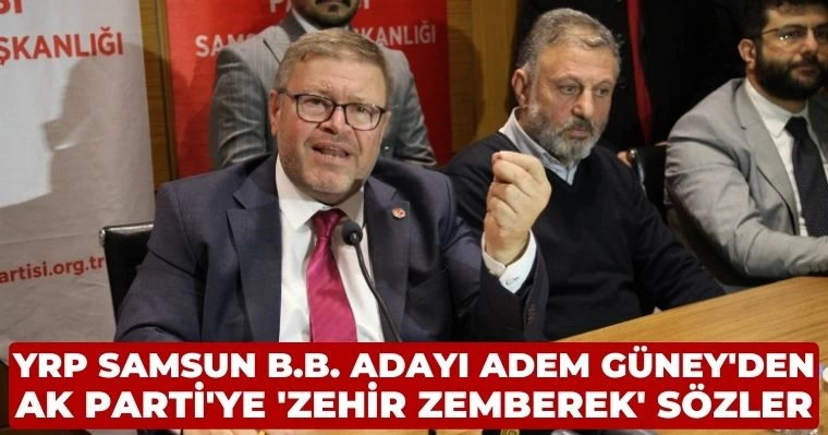 YRP Samsun B.B. Adayı Adem Güney'den AK Parti'ye 'Zehir Zemberek' sözler