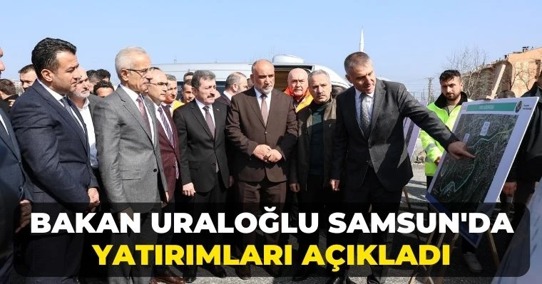 Bakan Uraloğlu Samsun'da yatırımları açıkladı