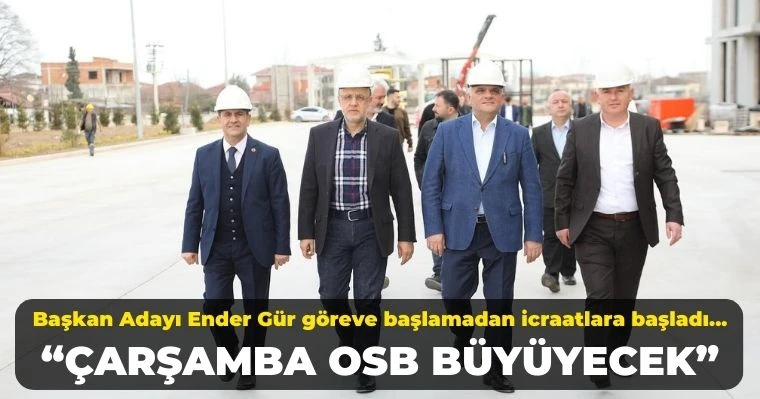 Başkan Adayı Ender Gür göreve başlamadan icraatlara başladı: Çarşamba OSB büyüyecek