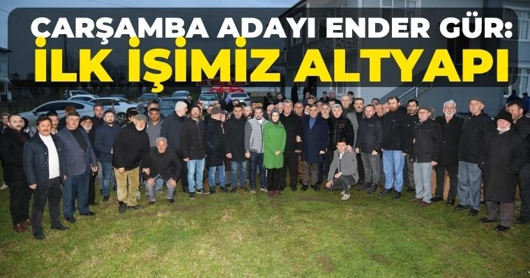 Çarşamba Adayı Ender Gür: İlk işimiz altyapı