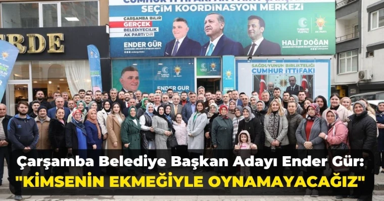 Çarşamba Belediye Başkan Adayı Ender Gür: "Kimsenin ekmeğiyle oynamayacağız"