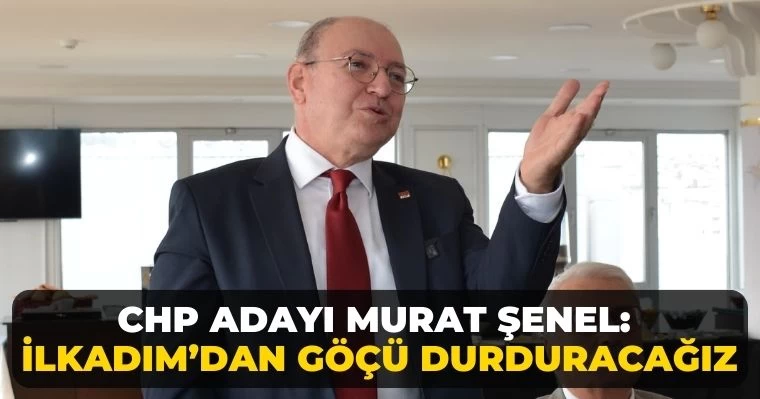 CHP Adayı Murat Şenel: İlkadım'dan göçü durduracağız