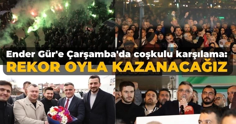 Ender Gür'e Çarşamba'da coşkulu karşılama: Rekor Oyla Kazanacağız