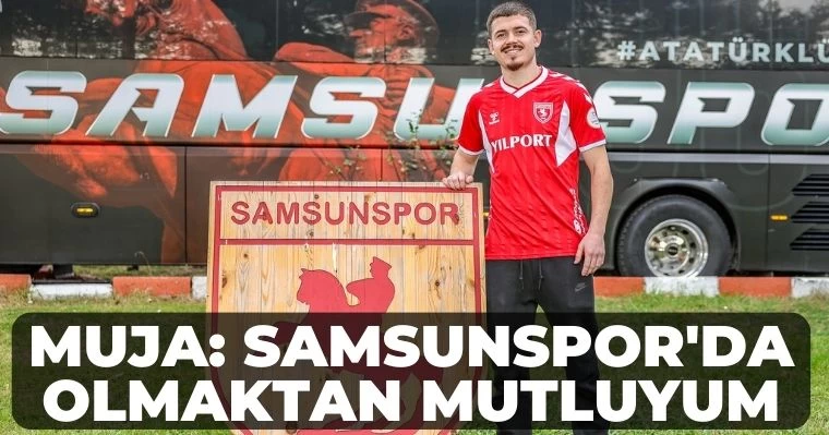 Muja: Samsunspor'da olmaktan mutluyum