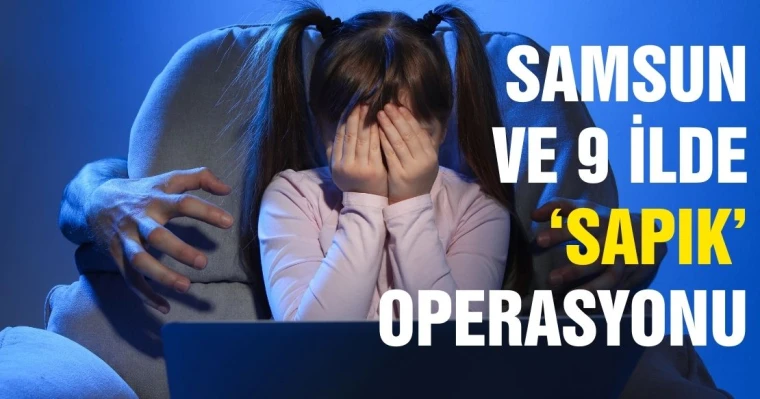 Samsun ve 9 ilde 'Sapık' Operasyonu