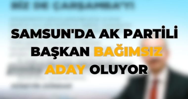 Samsun'da AK Partili Başkan Bağımsız Aday Oluyor