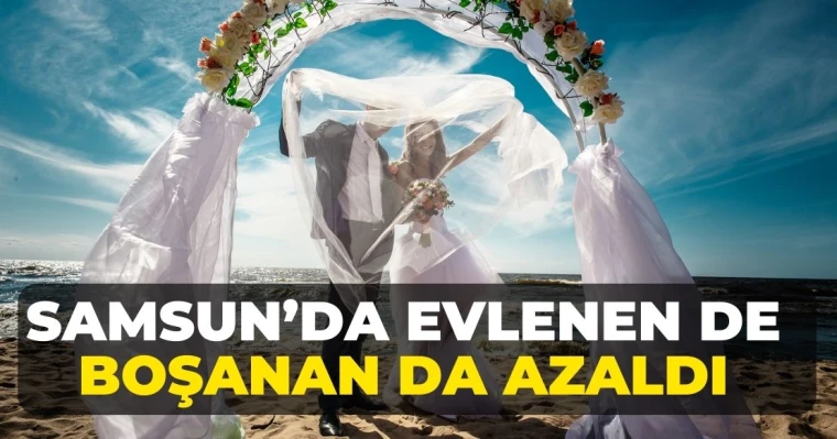 Samsun’da evlenen de boşanan da azaldı