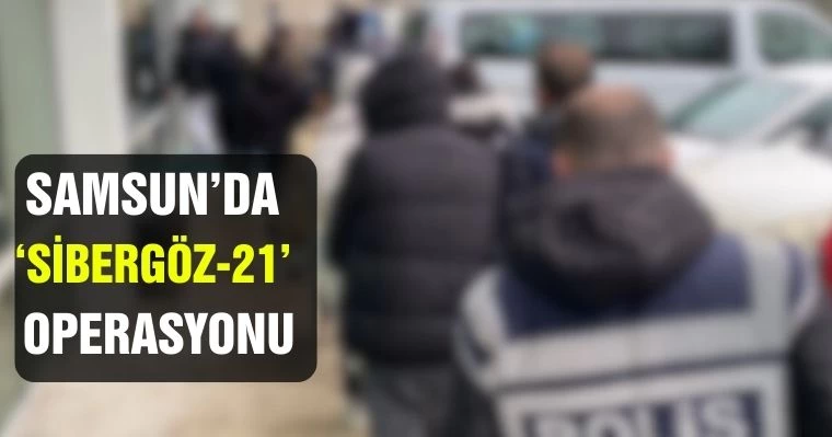 Samsun'da 'Sibergöz-21' Operasyonu