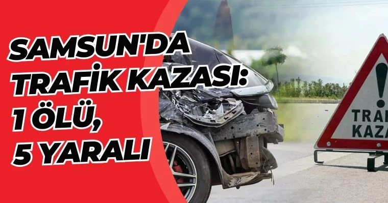 Samsun'da Trafik Kazası: 1 Ölü 5 Yaralı