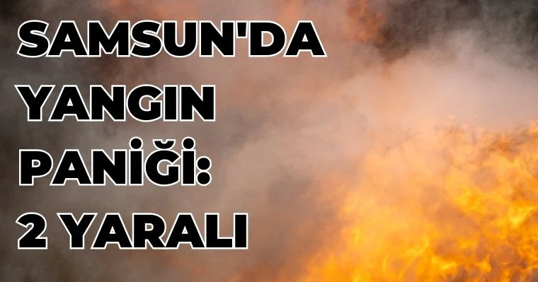 Samsun'da Yangın Paniği: 2 Yaralı