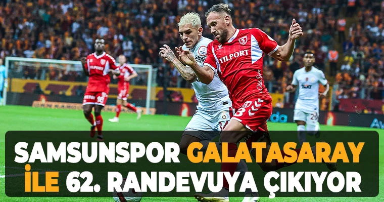 Samsunspor Galatasaray ile 62. randevuya çıkıyor