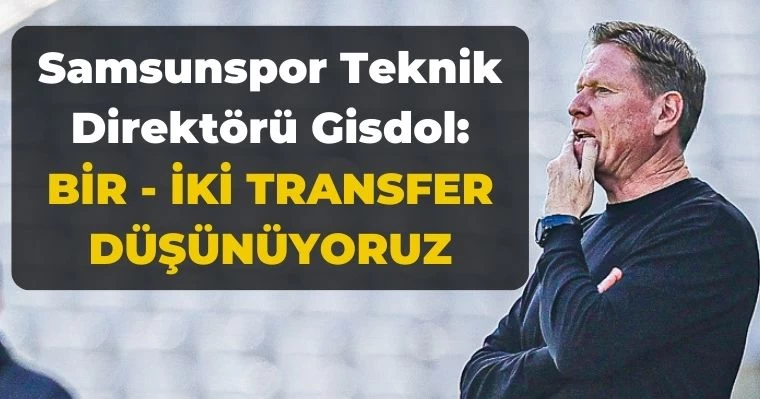 Samsunspor Teknik Direktörü Gisdol: Bir iki transfer düşünüyoruz