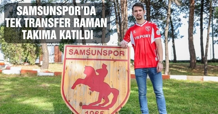 Samsunspor'da tek transfer  Raman takıma katıldı