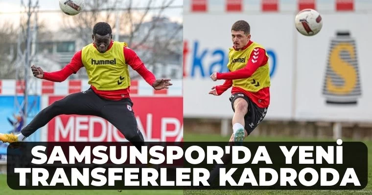 Samsunspor'da yeni transferler kadroda