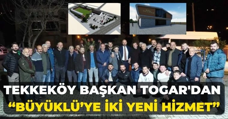 Tekkeköy Başkan Togar'dan  "Büyüklüye iki yeni hizmet"