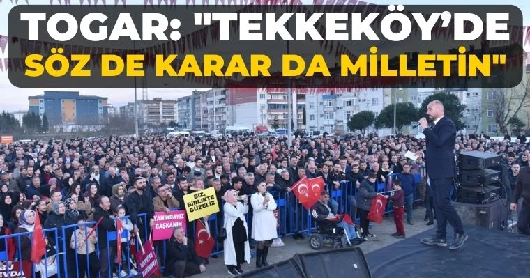 Togar: "Tekkeköy’de söz de karar da milletin"